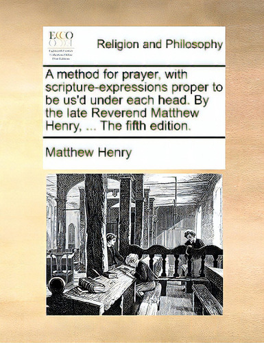 A Method For Prayer, With Scripture-expressions Proper To Be Us'd Under Each Head. By The Late Re..., De Henry, Matthew. Editorial Gale Ecco Print Ed, Tapa Blanda En Inglés