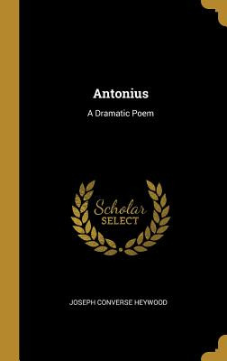 Libro Antonius: A Dramatic Poem - Heywood, Joseph Converse