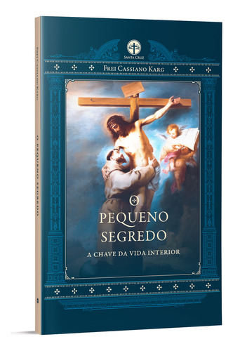 O Pequeno Segredo: A Chave Da Vida Interior - Fr. Cassiano Karg