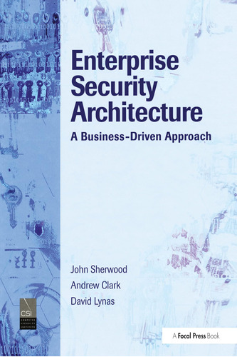 Enterprise Security Architecture: A Business-driven Approach