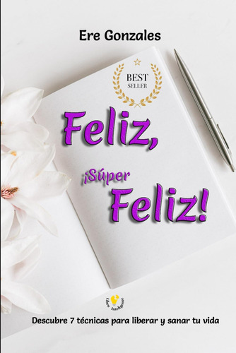 Libro: Feliz, ¡super Feliz!: Descubre 7 Técnicas Para Libera