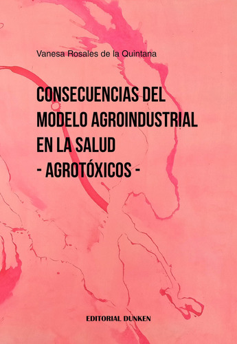 Consecuencias del modelo agroindustrial en la salud - Agrotóxicos, de Rosales de la Quintana, Vanesa. Editorial Dunken, tapa blanda en español, 2022