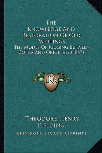 The Knowledge And Restoration Of Old Paintings : The Modes Of Judging Between Copies And Original..., De Theodore Henry Fielding. Editorial Kessinger Publishing, Tapa Blanda En Inglés