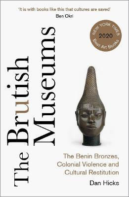 The Brutish Museums : The Benin Bronzes, Colonial Violenc...