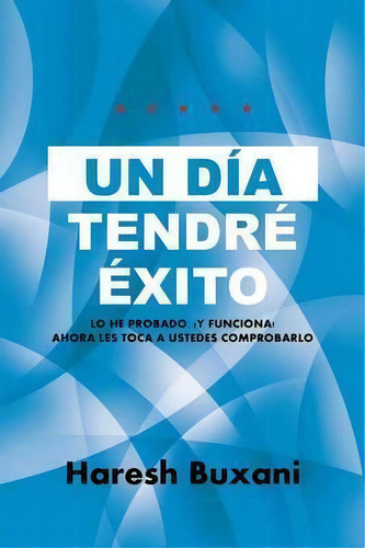 Un Dia Tendre Exito: Lo He Probado, ¡y Funciona! Ahora Les Toca A Ustedes Comprobarlo, De Haresh Buxani., Vol. 1. Editorial Partridge Singapore, Tapa Blanda En Español