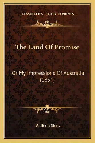 The Land Of Promise : Or My Impressions Of Australia (1854), De William Shaw. Editorial Kessinger Publishing, Tapa Blanda En Inglés