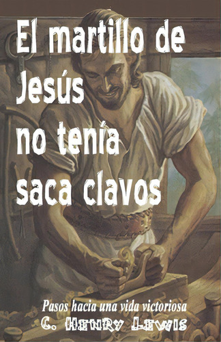El Martillo De Jesus No Tenia Saca Clavos, De Lewis, Carlos A.. Editorial Createspace, Tapa Blanda En Español