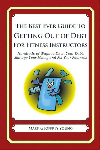 The Best Ever Guide To Getting Out Of Debt For Fitness Instructors, De Mark Geoffrey Young. Editorial Createspace Independent Publishing Platform, Tapa Blanda En Inglés