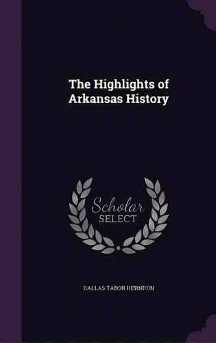 The Highlights Of Arkansas History, De Herndon, Dallas Tabor., Vol. 1. Editorial Palala Pr, Tapa Dura En Inglés