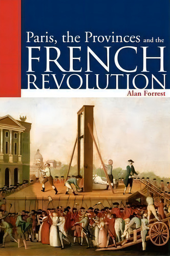 Paris, The Provinces And The French Revolution, De Alan I. Forrest. Editorial Bloomsbury Publishing Plc, Tapa Blanda En Inglés
