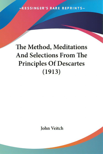 The Method, Meditations And Selections From The Principles Of Descartes (1913), De Veitch, John. Kessinger's Rare Reprints, Vol. 1. Editorial Kessinger Pub Llc, Tapa Blanda En Inglés, 1913