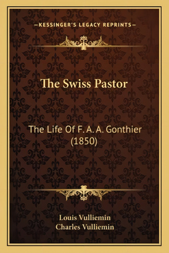 The Swiss Pastor: The Life Of F. A. A. Gonthier (1850), De Vulliemin, Louis., Vol. 1. Editorial Kessinger Pub Llc, Tapa Blanda En Inglés