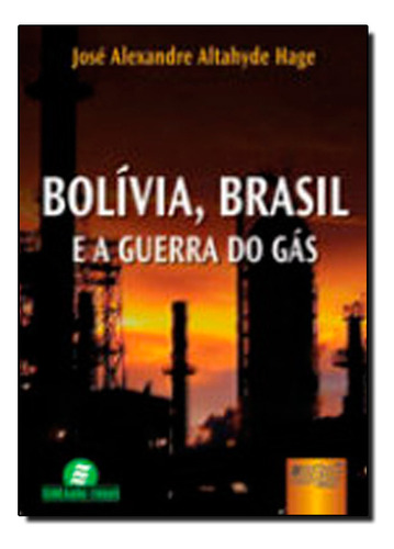 Bolívia, Brasil E A Guerra Do Gás, De José  Alexandre A. Hage. Editora Jurua, Capa Dura Em Português