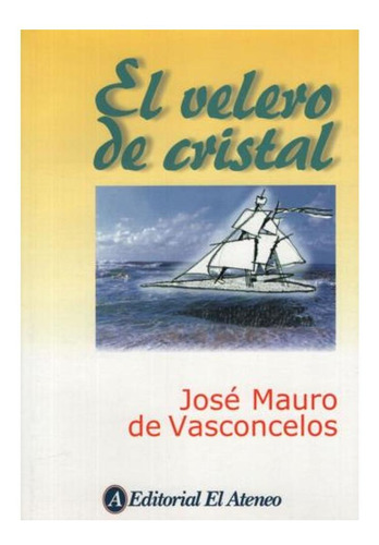 El Velero De Cristal Jose Mauro De Vasconcelos El Ateneo No