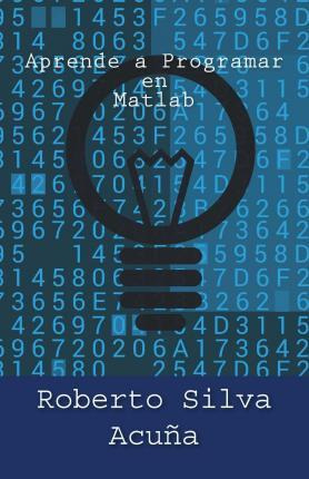 Libro Aprende A Programar En Matlab - Roberto Silva Acuna