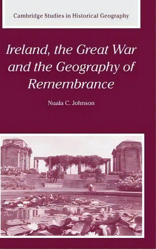 Cambridge Studies In Historical Geography: Ireland, The Great War And The Geography Of Remembranc..., De Nuala C. Johnson. Editorial Cambridge University Press, Tapa Dura En Inglés