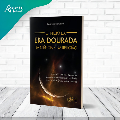 O Início da Era Dourada na Ciência e na Religião: Desmistificando os Aparentes Paradoxos entre Religião e Ciência para Explicar Deus, Vida e Matéria, de Dasanudasah, Satyaraja. Editorial Appris Editora e Livraria Eireli - ME, capa mole em português, 2022