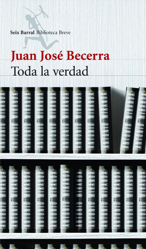 Toda La Verdad. Juan Jose Becerra. Seix Barral