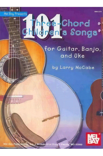 101 Three-chord Children's Songs For Guitar, Banjo And Uke, De Larry Mccabe. Editorial Mel Bay Publications U S, Tapa Blanda En Inglés