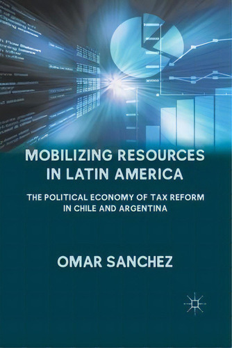 Mobilizing Resources In Latin America : The Political Economy Of Tax Reform In Chile And Argentina, De O. Sanchez., Vol. 1. Editorial Palgrave Macmillan, Tapa Blanda En Inglés