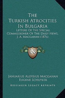 The Turkish Atrocities In Bulgaria : Letters Of The Speci...