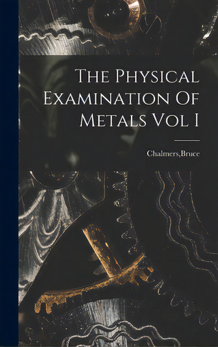 The Physical Examination Of Metals Vol I, De Chalmers, Bruce. Editorial Hassell Street Pr, Tapa Dura En Inglés