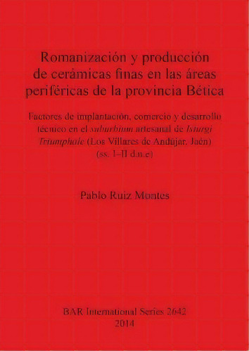 Romanizacion Y Produccion De Ceramicas Finas En Las Areas Perifericas De La Provincial Baetica, De Pablo Ruiz Montes. Editorial Bar Publishing, Tapa Blanda En Español