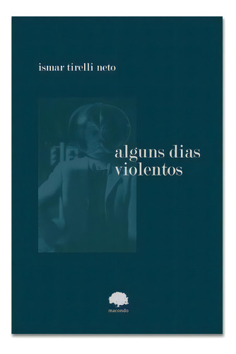 Alguns Dias Violentos, De Tirelli Neto, Ismar. Editora Macondo Ediçoes, Capa Mole Em Português