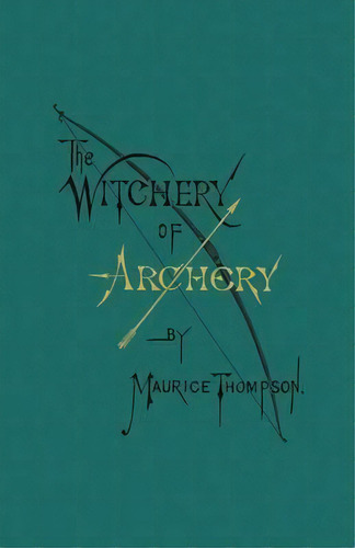The Witchery Of Archery, De Maurice Thompson. Editorial Incandescence Press, Tapa Blanda En Inglés