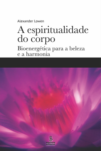 A Espiritualidade Do Corpo: Bioenergética Para A Beleza E A Harmonia, De Lowen, Alexander. Editorial Summus Editorial Ltda., Capa Mole Em Português, 2018