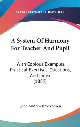 A System Of Harmony For Teacher And Pupil: With Copious Examples, Practical Exercises, Questions,..., De Broekhoven, John Andrew. Editorial Kessinger Pub Llc, Tapa Dura En Inglés