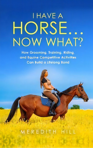 I Have A Horse... Now What : How Grooming, Training, Riding, And Equine Competitive Activities Ca..., De Meredith Hill. Editorial Natalia Stepanova, Tapa Dura En Inglés