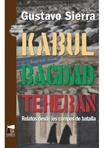 Kabul Bagdad Teheran Relatos Desde Los Campos De Batalla, De De Sierra Gustavo. Editorial Marea En Español