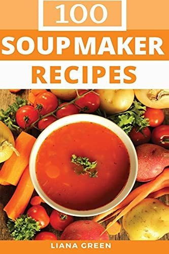 Book : Soup Maker Recipe Book 100 Delicious And Nutritious.