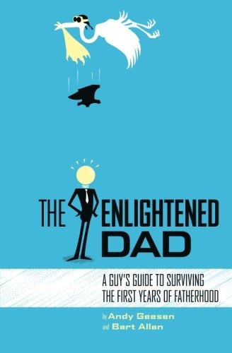 The Enlightened Dad A Real Mans Survival Guide For The First