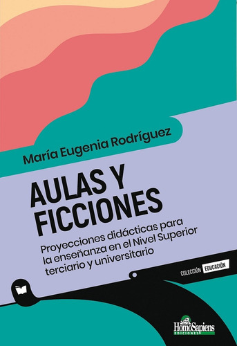 Aulas Y Ficciones: Proyecciones Didácticas Para La Enseñanza En El Nivel Superi, De Rodríguez María Eugenia. N/a, Vol. Volumen Unico. Editorial Homo Sapiens, Tapa Blanda, Edición 1 En Español, 2023