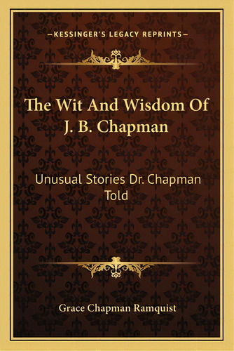 The Wit And Wisdom Of J. B. Chapman: Unusual Stories Dr. Chapman Told, De Ramquist, Grace Chapman. Editorial Kessinger Pub Llc, Tapa Blanda En Inglés