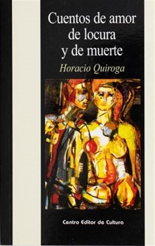 Cuentos De Amor Locura Y De Muerte, De Horacio Quiroga. Editorial Centro Editor De Cultura, Edición 1 En Español