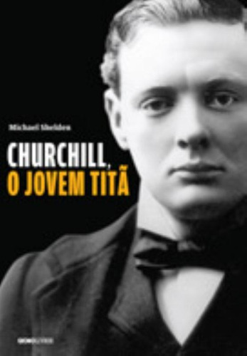 Churchill, o jovem titã, de Shelden, Michael. Editora Globo S/A, capa mole em português, 2013
