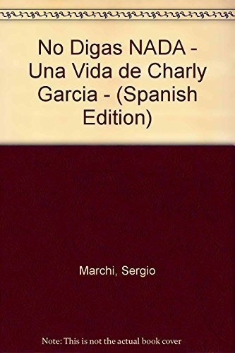 No Digas Nada Una Vida De Charly Garcia (coleccion Biografia