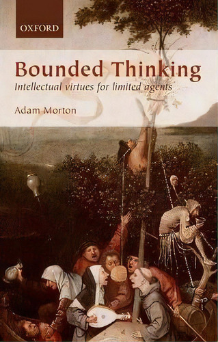 Bounded Thinking : Intellectual Virtues For Limited Agents, De Adam Morton. Editorial Oxford University Press, Tapa Dura En Inglés