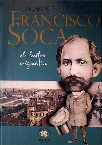 Francisco Soca  : El Ilustre  Enigmatico, De Ricardo Pou  Ferrari. Editorial Plus Ultra  Ediciones, Tapa Blanda En Español, 2021