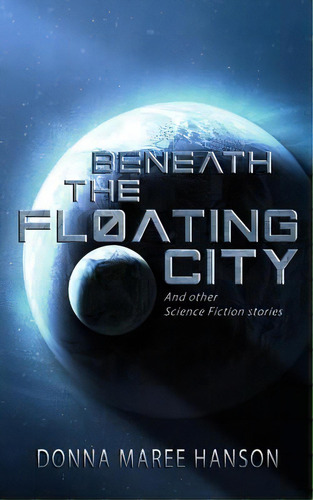 Beneath The Floating City: And Other Science Fiction Stories, De Hanson, Donna Maree. Editorial Lightning Source Inc, Tapa Blanda En Inglés