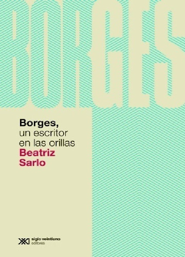 Borges, Un Escritor En Las Orillas, De Beatriz Sarlo. Editorial Siglo Xxi, Edición 1 En Español