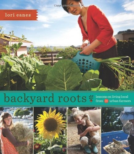 Backyard Roots Lessons On Living Local From 35 Urban Farmers