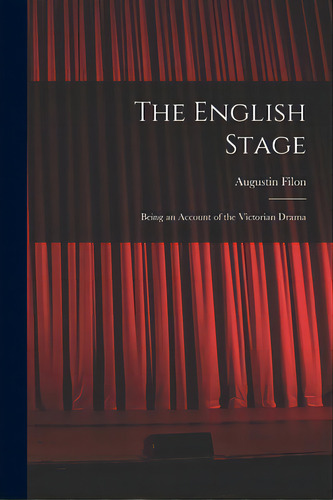 The English Stage: Being An Account Of The Victorian Drama, De Filon, Augustin 1841-1916. Editorial Legare Street Pr, Tapa Blanda En Inglés