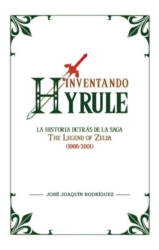 Inventando Hyrule: La Historia Detrás De La Saga De Zelda
