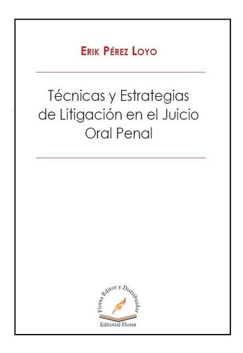 Técnicas Y Estrategias De Litigación En El Juicio Oral Penal, De Erik Pérez Loyo. Editorial Flores Editor, Tapa Blanda En Español, 2019