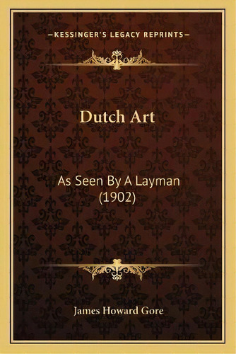 Dutch Art : As Seen By A Layman (1902), De James Howard Gore. Editorial Kessinger Publishing, Tapa Blanda En Inglés