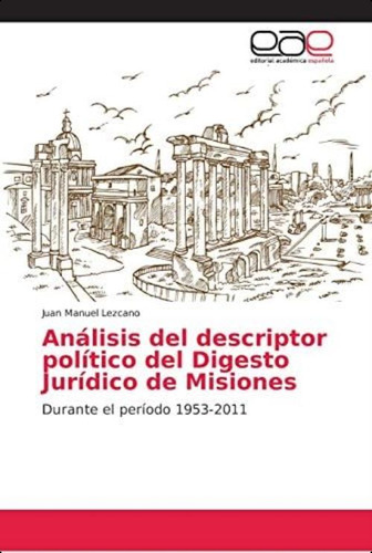 Análisis Del Descriptor Político Del Digesto Jurídico De Misiones: Durante El Período (spanish Edition), De Lezcano, Juan Manuel. Editorial Academica Espanola, Tapa Blanda En Español